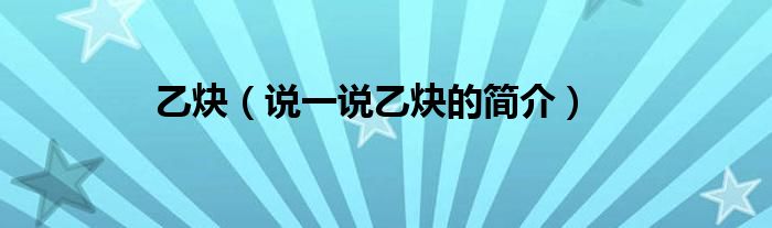 乙炔（說(shuō)一說(shuō)乙炔的簡(jiǎn)介）