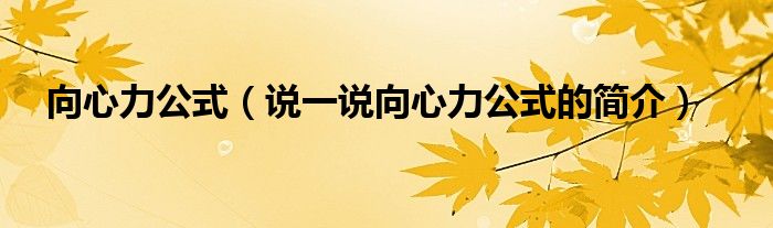 向心力公式（說(shuō)一說(shuō)向心力公式的簡(jiǎn)介）