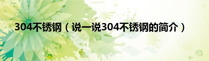 304不銹鋼（說一說304不銹鋼的簡介）