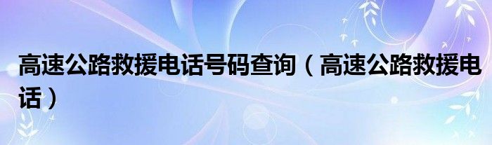 高速公路救援電話號(hào)碼查詢（高速公路救援電話）