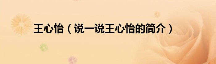 王心怡（說(shuō)一說(shuō)王心怡的簡(jiǎn)介）