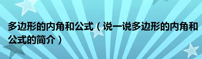 多邊形的內(nèi)角和公式（說一說多邊形的內(nèi)角和公式的簡(jiǎn)介）