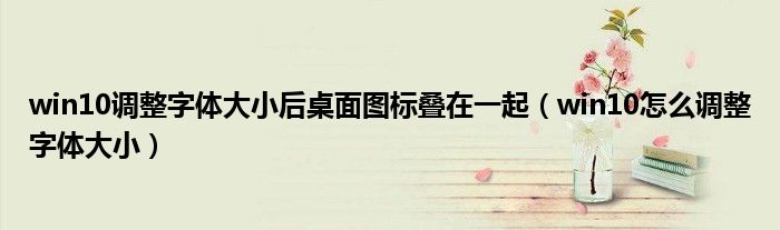 win10調(diào)整字體大小后桌面圖標(biāo)疊在一起（win10怎么調(diào)整字體大?。? />
                                         </a>
                                    </div>
                                 <div   id=
