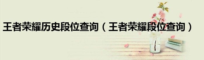 王者榮耀歷史段位查詢（王者榮耀段位查詢）