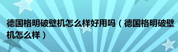 德國(guó)格明破壁機(jī)怎么樣好用嗎（德國(guó)格明破壁機(jī)怎么樣）