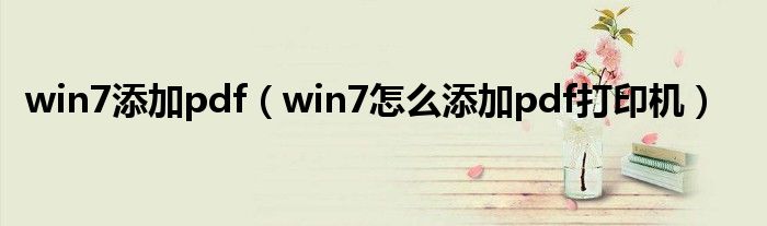 win7添加pdf（win7怎么添加pdf打印機(jī)）