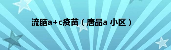 流腦a+c疫苗（唐品a 小區(qū)）