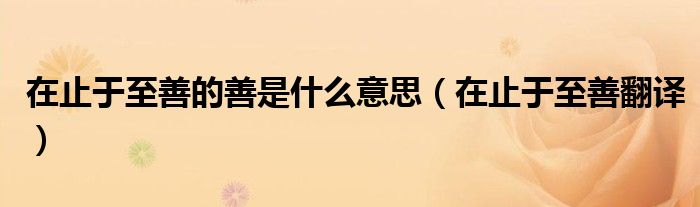 在止于至善的善是什么意思（在止于至善翻譯）
