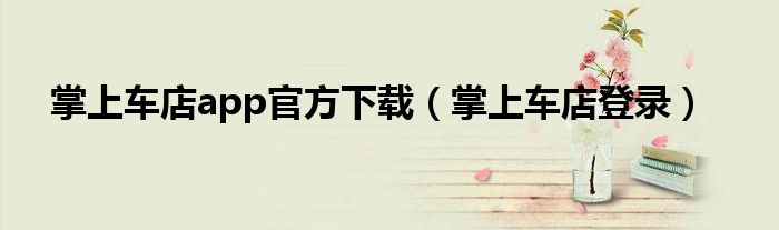 掌上車店app官方下載（掌上車店登錄）