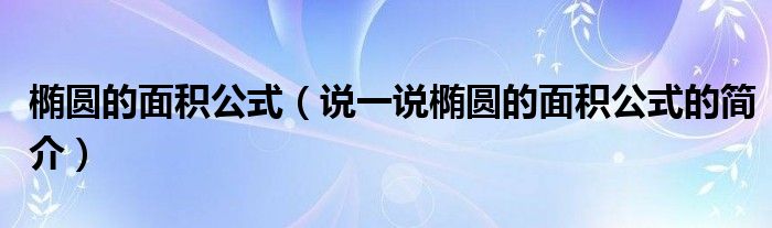橢圓的面積公式（說一說橢圓的面積公式的簡(jiǎn)介）