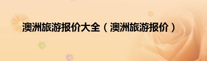 澳洲旅游報價大全（澳洲旅游報價）