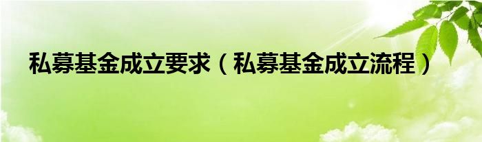 私募基金成立要求（私募基金成立流程）