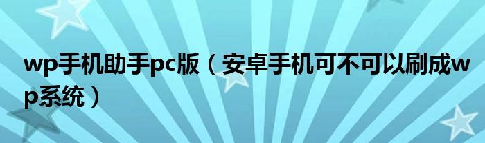 wp手機(jī)助手pc版（安卓手機(jī)可不可以刷成wp系統(tǒng)）