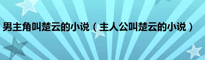 男主角叫楚云的小說（主人公叫楚云的小說）