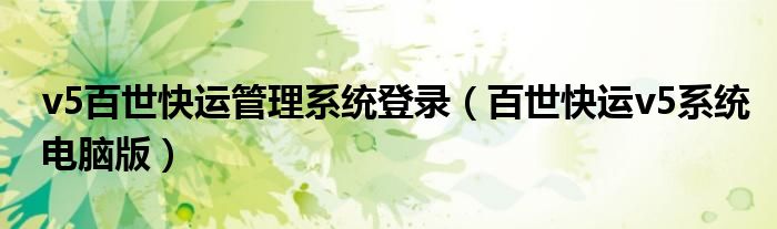 v5百世快運(yùn)管理系統(tǒng)登錄（百世快運(yùn)v5系統(tǒng)電腦版）