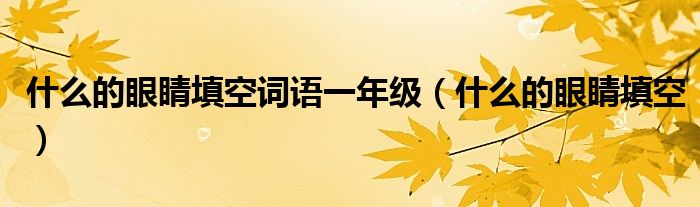 什么的眼睛填空詞語(yǔ)一年級(jí)（什么的眼睛填空）