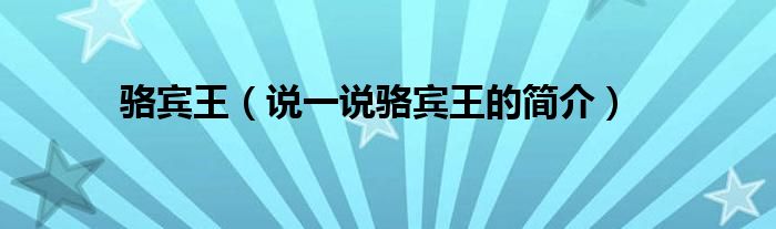 駱賓王（說一說駱賓王的簡介）