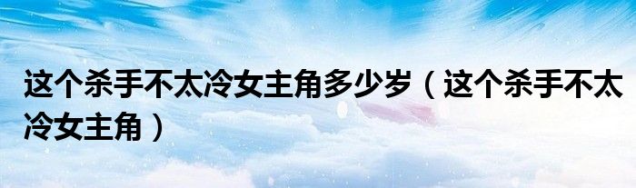 這個(gè)殺手不太冷女主角多少歲（這個(gè)殺手不太冷女主角）