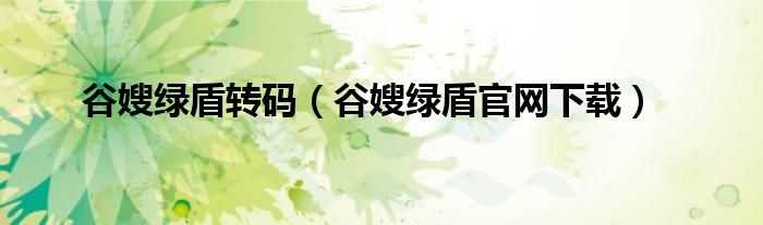 谷嫂綠盾轉(zhuǎn)碼（谷嫂綠盾官網(wǎng)下載）