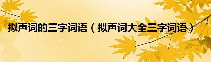 擬聲詞的三字詞語（擬聲詞大全三字詞語）