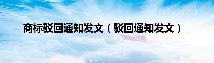 商標(biāo)駁回通知發(fā)文（駁回通知發(fā)文）