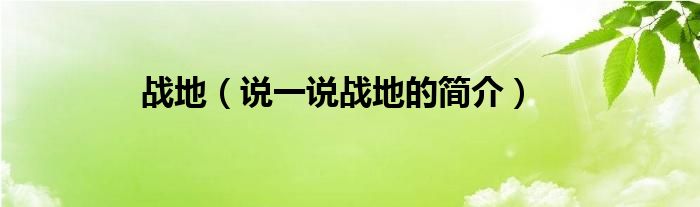 戰(zhàn)地（說(shuō)一說(shuō)戰(zhàn)地的簡(jiǎn)介）