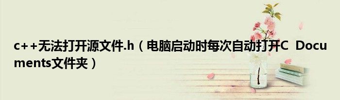c++無(wú)法打開(kāi)源文件.h（電腦啟動(dòng)時(shí)每次自動(dòng)打開(kāi)C  Documents文件夾）