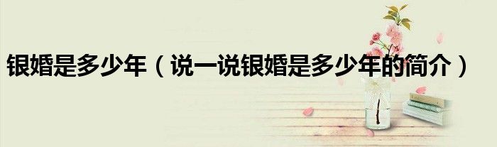 銀婚是多少年（說一說銀婚是多少年的簡(jiǎn)介）