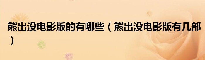 熊出沒電影版的有哪些（熊出沒電影版有幾部）