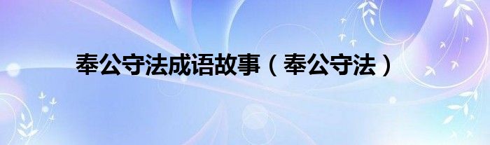 奉公守法成語(yǔ)故事（奉公守法）