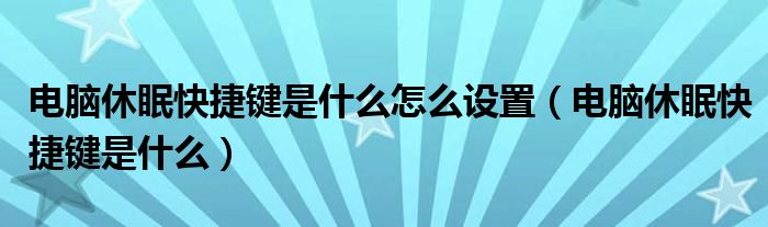電腦休眠快捷鍵是什么怎么設(shè)置（電腦休眠快捷鍵是什么）