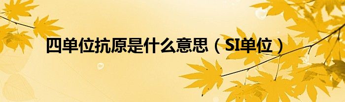 四單位抗原是什么意思（SI單位）