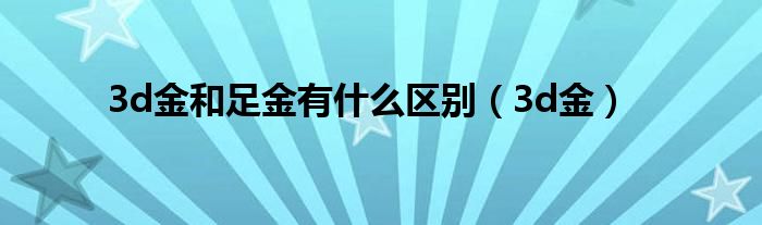 3d金和足金有什么區(qū)別（3d金）