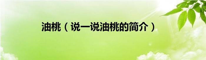 油桃（說一說油桃的簡(jiǎn)介）