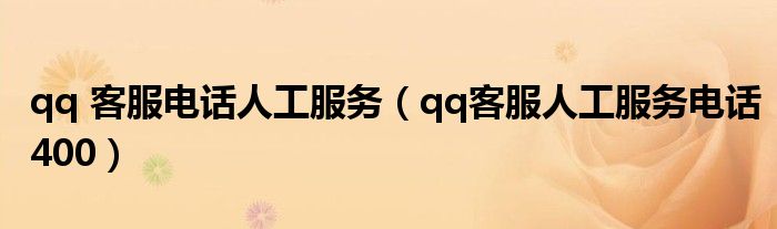 qq 客服電話人工服務（qq客服人工服務電話400）