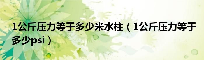 1公斤壓力等于多少米水柱（1公斤壓力等于多少psi）