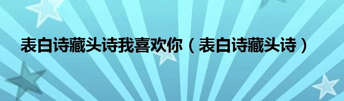 表白詩(shī)藏頭詩(shī)我喜歡你（表白詩(shī)藏頭詩(shī)）
