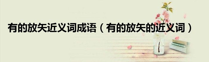 有的放矢近義詞成語（有的放矢的近義詞）