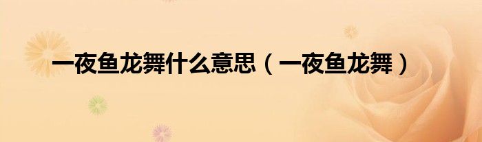 一夜魚龍舞什么意思（一夜魚龍舞）