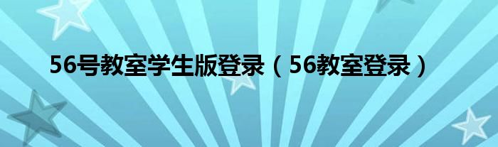 56號(hào)教室學(xué)生版登錄（56教室登錄）