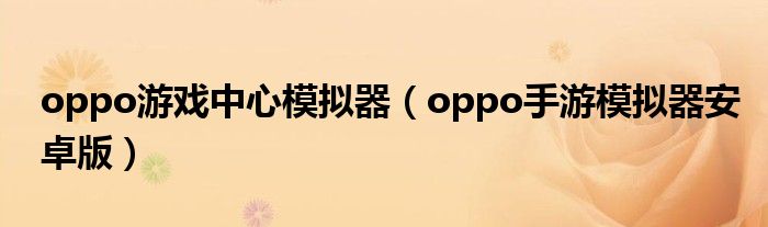 oppo游戲中心模擬器（oppo手游模擬器安卓版）