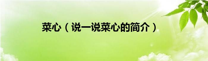 菜心（說(shuō)一說(shuō)菜心的簡(jiǎn)介）