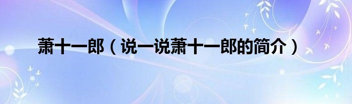 蕭十一郎（說一說蕭十一郎的簡介）