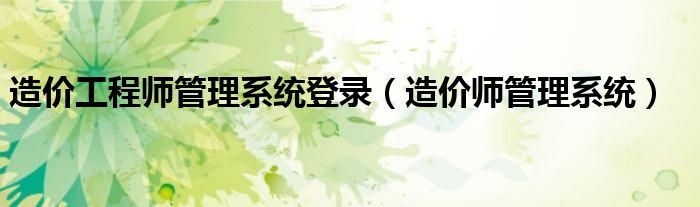 造價工程師管理系統(tǒng)登錄（造價師管理系統(tǒng)）
