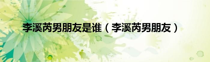 李溪芮男朋友是誰(shuí)（李溪芮男朋友）