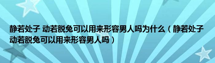 靜若處子 動若脫兔可以用來形容男人嗎為什么（靜若處子 動若脫兔可以用來形容男人嗎）