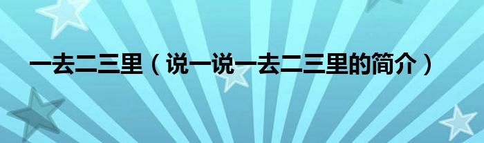 一去二三里（說(shuō)一說(shuō)一去二三里的簡(jiǎn)介）