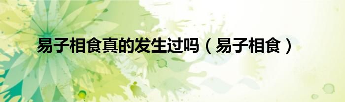 易子相食真的發(fā)生過嗎（易子相食）