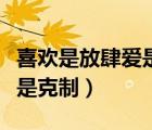 喜歡是放肆愛是克制英文翻譯（喜歡是放肆愛是克制）