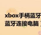 xbox手柄藍(lán)牙連接電腦延遲很高（xbox手柄藍(lán)牙連接電腦）